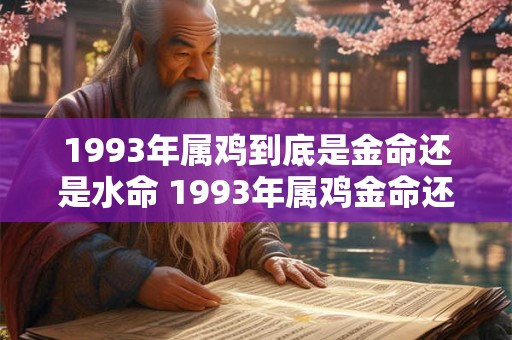 1993年属鸡到底是金命还是水命 1993年属鸡金命还是水命