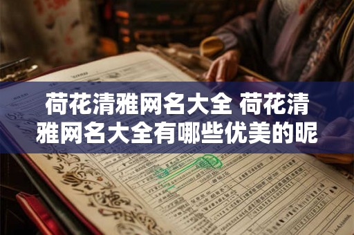 荷花清雅网名大全 荷花清雅网名大全有哪些优美的昵称 荷花清雅网名大全 荷花清雅网名大全有哪些优美的昵称