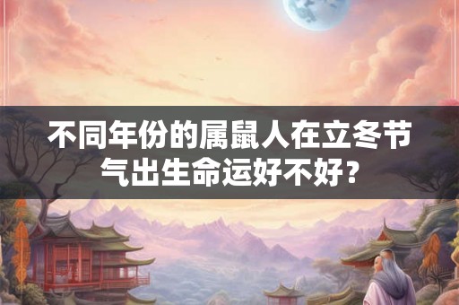 不同年份的属鼠人在立冬节气出生命运好不好？