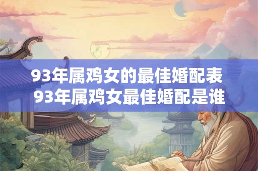 93年属鸡女的最佳婚配表 93年属鸡女最佳婚配是谁