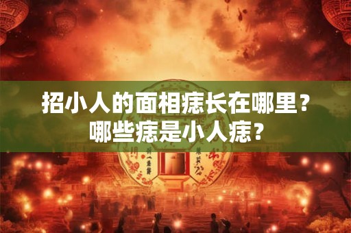 招小人的面相痣长在哪里？哪些痣是小人痣？