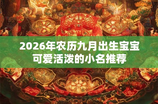 2026年农历九月出生宝宝可爱活泼的小名推荐