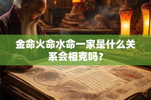 金命火命水命一家是什么关系会相克吗？