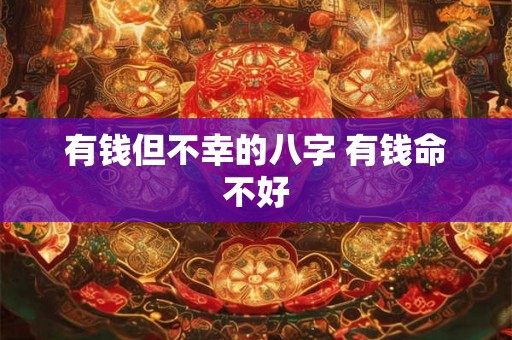 有钱但不幸的八字 有钱命不好 有钱但不幸的八字 有钱命不好