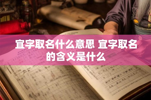 宜字取名什么意思 宜字取名的含义是什么