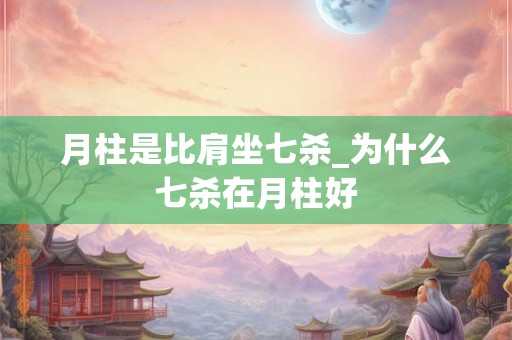 月柱是比肩坐七杀_为什么七杀在月柱好