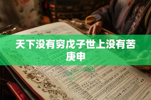 天下没有穷戊子世上没有苦庚申