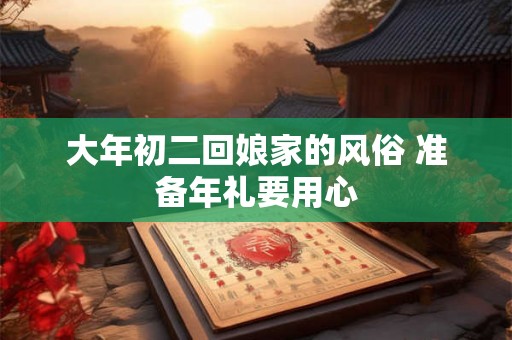大年初二回娘家的风俗 准备年礼要用心