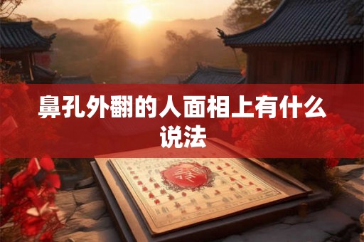 鼻孔外翻的人面相上有什么说法 鼻孔外翻的人面相上有什么说法