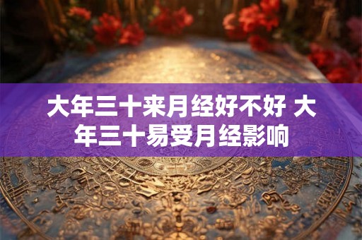 大年三十来月经好不好 大年三十易受月经影响