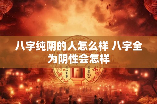 八字纯阴的人怎么样 八字全为阴性会怎样