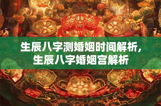 生辰八字测婚姻时间解析,生辰八字婚姻宫解析