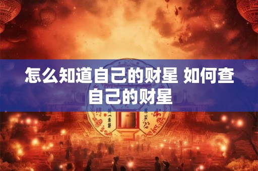 怎么知道自己的财星 如何查自己的财星