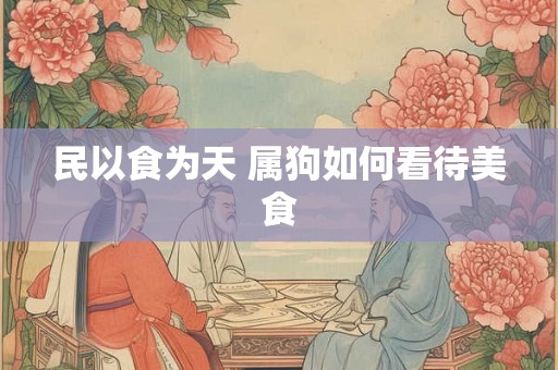 民以食为天 属狗如何看待美食