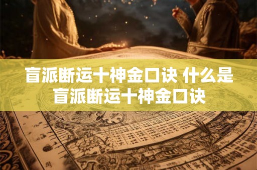 盲派断运十神金口诀 什么是盲派断运十神金口诀