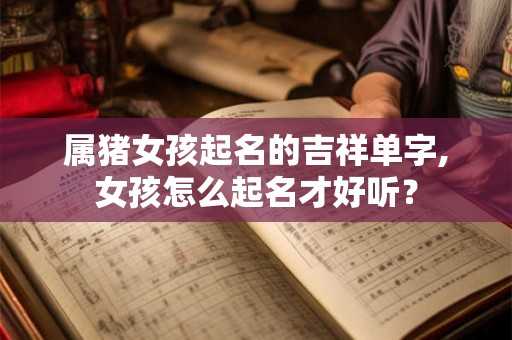 属猪女孩起名的吉祥单字,女孩怎么起名才好听？