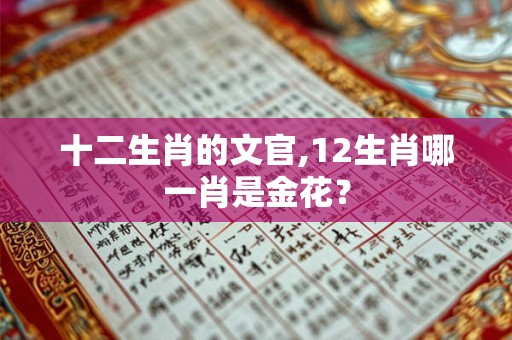 十二生肖的文官,12生肖哪一肖是金花？