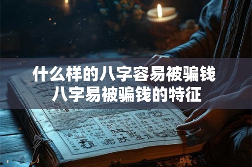 什么样的八字容易被骗钱 八字易被骗钱的特征