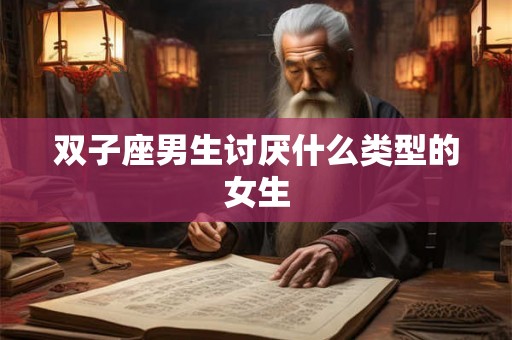 双子座男生讨厌什么类型的女生