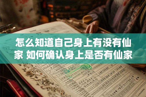 怎么知道自己身上有没有仙家 如何确认身上是否有仙家 怎么知道自己身上有没有仙家 如何确认身上是否有仙家