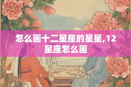 怎么画十二星座的星星,12星座怎么画