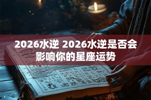 2026水逆 2026水逆是否会影响你的星座运势
