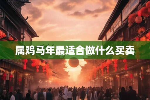 属鸡马年最适合做什么买卖