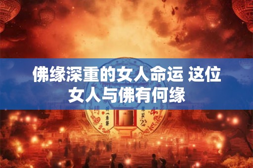 佛缘深重的女人命运 这位女人与佛有何缘