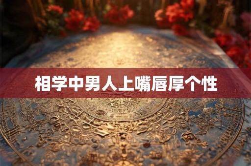 相学中男人上嘴唇厚个性