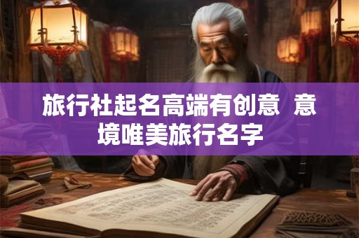 旅行社起名高端有创意  意境唯美旅行名字