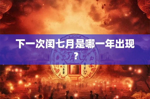 下一次闰七月是哪一年出现？