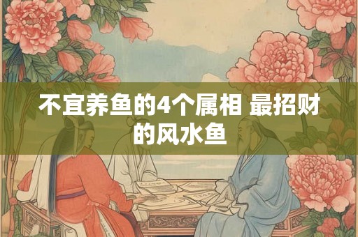 不宜养鱼的4个属相 最招财的风水鱼