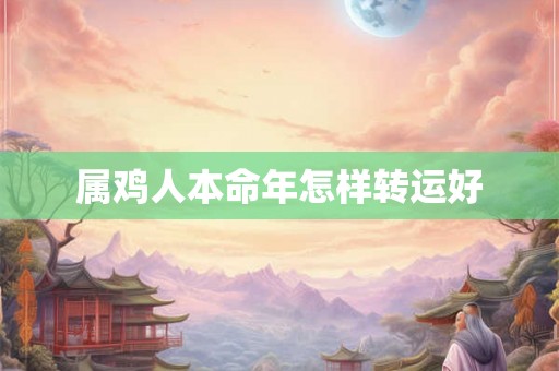 属鸡人本命年怎样转运好