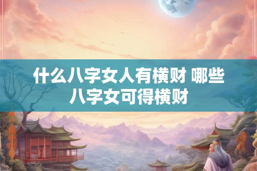 什么八字女人有横财 哪些八字女可得横财
