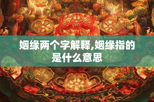 姻缘两个字解释,姻缘指的是什么意思