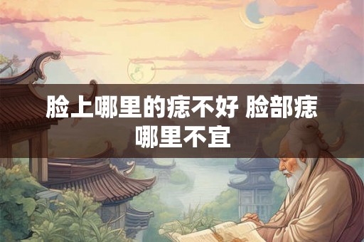 脸上哪里的痣不好 脸部痣哪里不宜