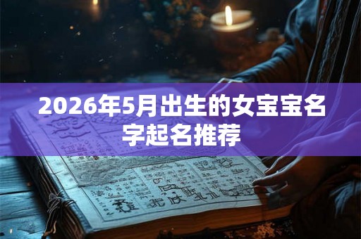 2026年5月出生的女宝宝名字起名推荐