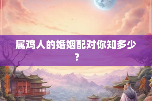 属鸡人的婚姻配对你知多少？
