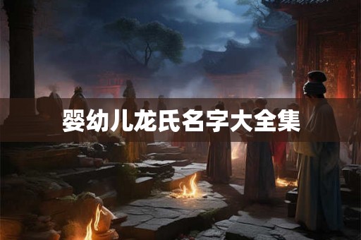 婴幼儿龙氏名字大全集