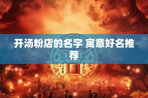 开汤粉店的名字 寓意好名推荐