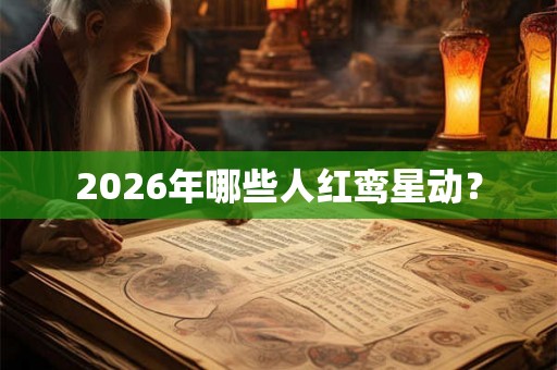 2026年哪些人红鸾星动？