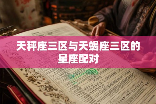 天秤座三区与天蝎座三区的星座配对