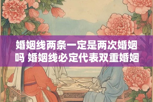 婚姻线两条一定是两次婚姻吗 婚姻线必定代表双重婚姻吗 婚姻线两条一定是两次婚姻吗 婚姻线必定代表双重婚姻吗