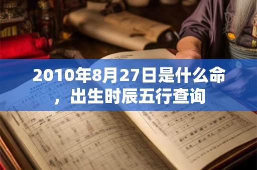 2010年8月27日是什么命，出生时辰五行查询
