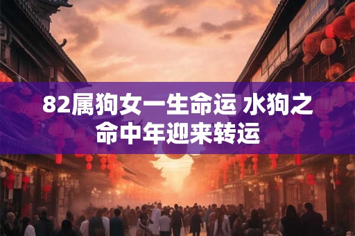 82属狗女一生命运 水狗之命中年迎来转运