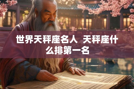 世界天秤座名人  天秤座什么排第一名