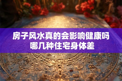 房子风水真的会影响健康吗 哪几种住宅身体差