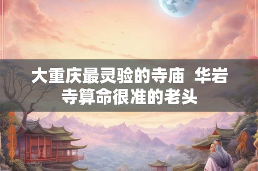大重庆最灵验的寺庙  华岩寺算命很准的老头