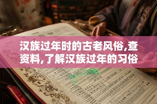 汉族过年时的古老风俗,查资料,了解汉族过年的习俗