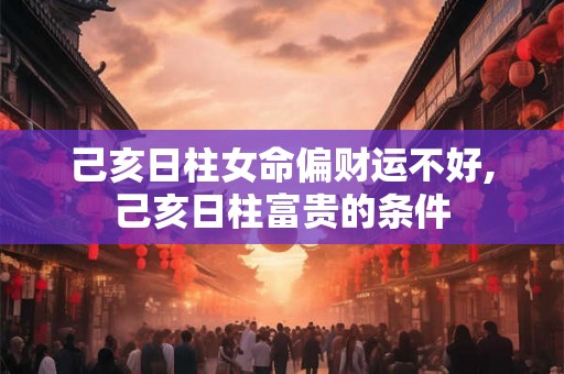 己亥日柱女命偏财运不好,己亥日柱富贵的条件
